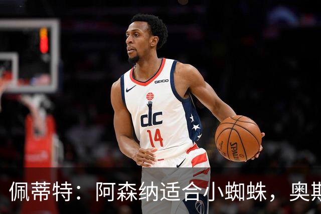 佩蒂特：阿森纳适合小蜘蛛，奥斯梅恩是另一个备选