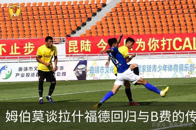 姆伯莫谈拉什福德回归与B费的传球天赋