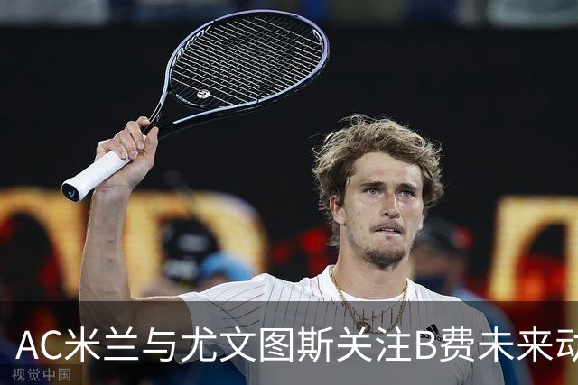 AC米兰与尤文图斯关注B费未来动态